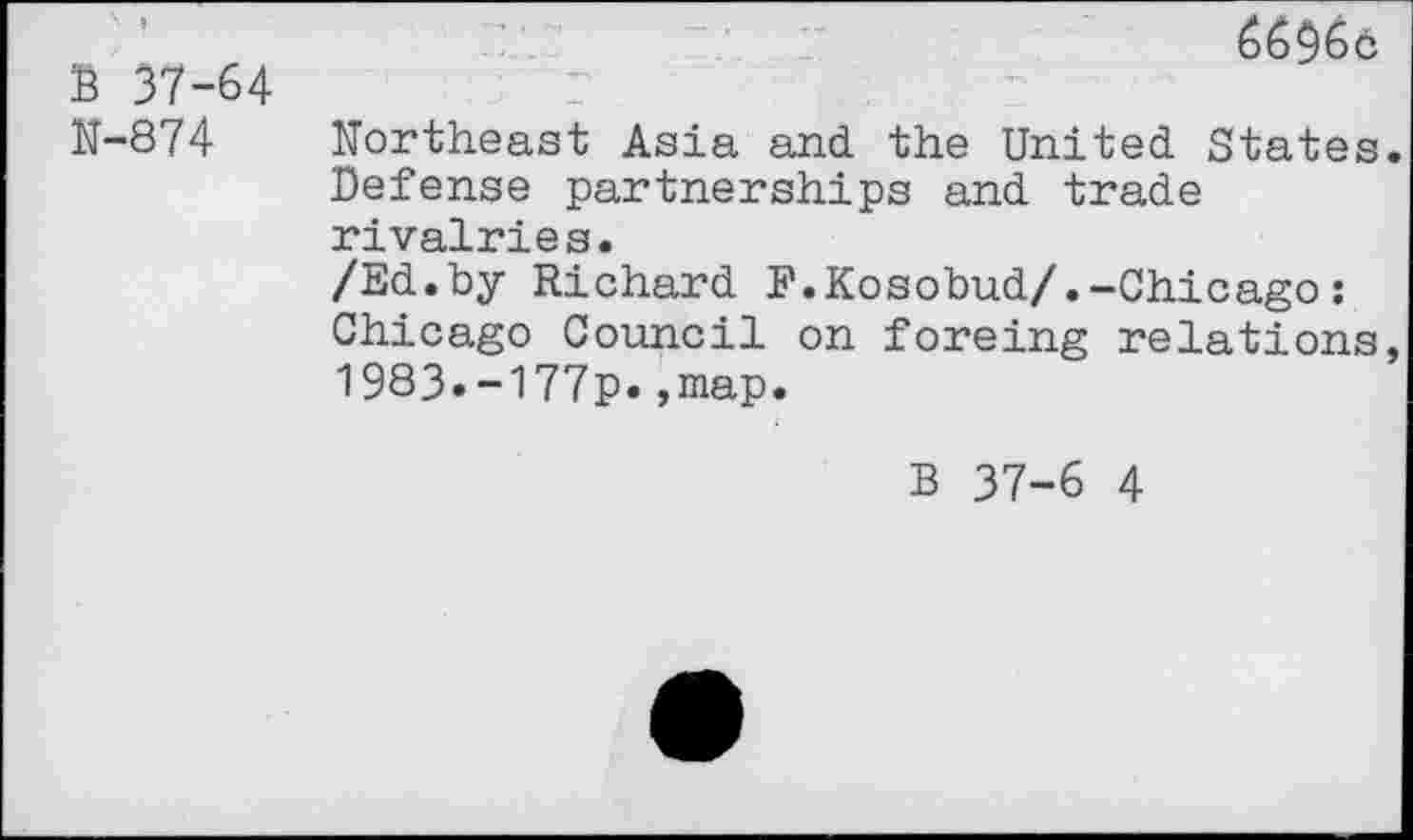 ﻿\ » В 37-64 N-874	Northeast Asia and. the United. States. Defense partnerships and. trade rivalries. /Ed.by Richard F.Kosobud/.-Chicago : Chicago Council on foreing relations, 1983.-177p*,map.
в 37-6 4